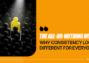 The All-or-Nothing Myth- Why Consistency Looks Different for Everyone